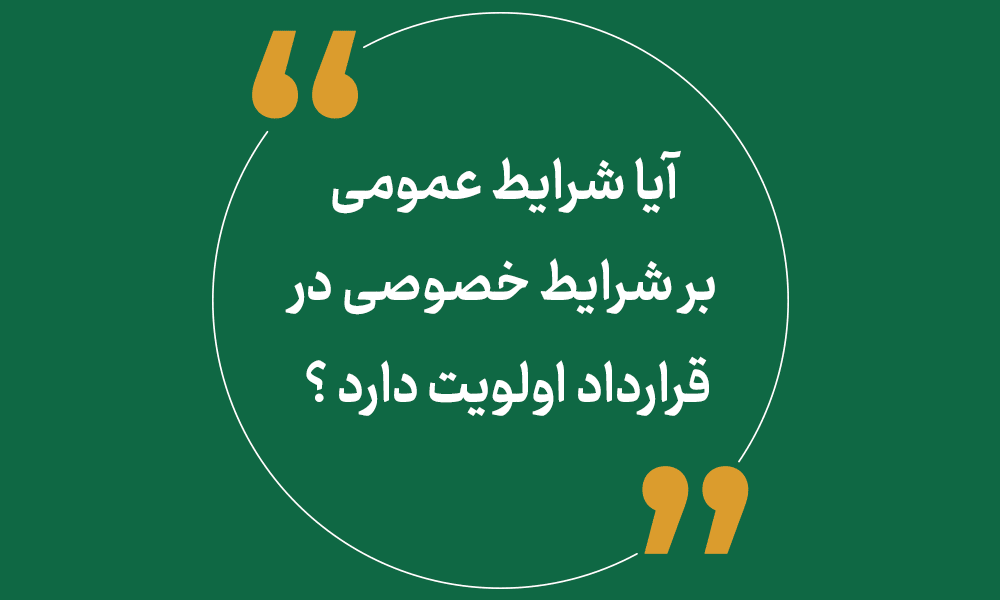 آیا شرایط عمومی بر شرایط خصوصی در قرارداد اولویت دارد ؟
