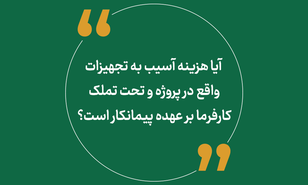 آیا هزینه آسیب به تجهیزات واقع در پروژه و تحت تملک کارفرما برعهده پیمانکار است؟