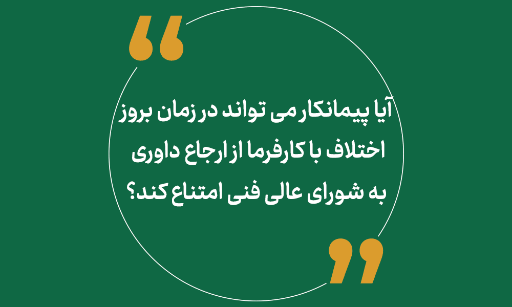 آیا پیمانکار می تواند در زمان بروز اختلاف با کارفرما از ارجاع داوری به شورای عالی فنی امتناع کند؟