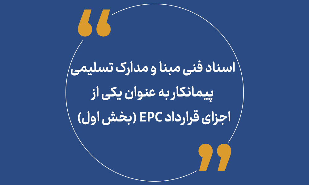 اسناد فنی مبنا و مدارک تسلیمی پیمانکار به عنوان یکی از اجزای قرارداد EPC (بخش اول)