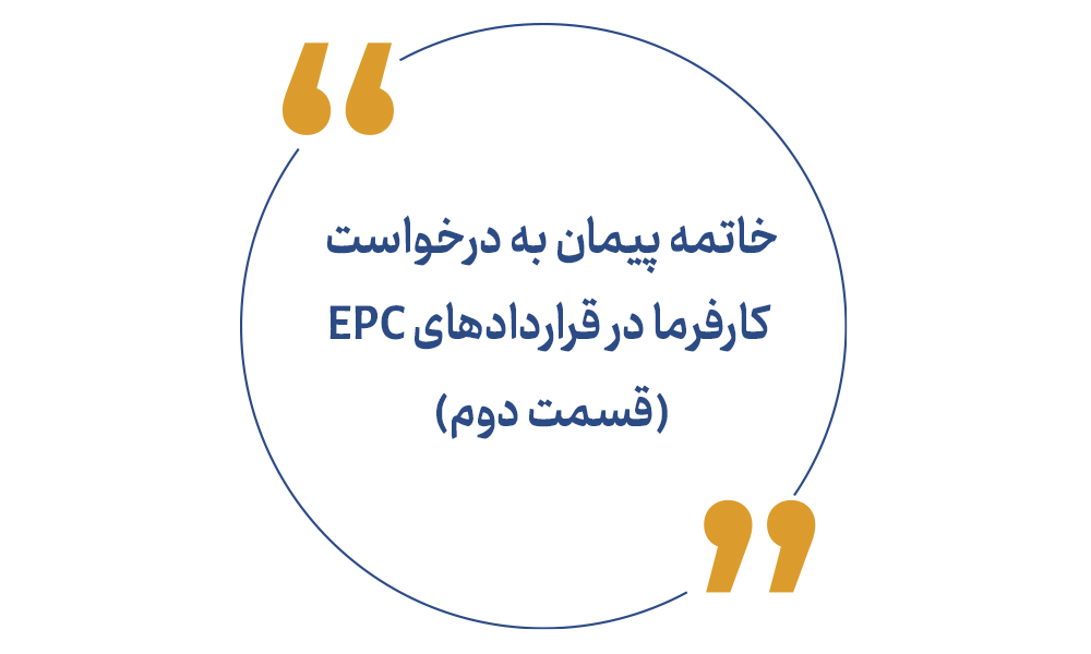خاتمه پیمان به درخواست کارفرما در قراردادهای EPC (قسمت دوم)