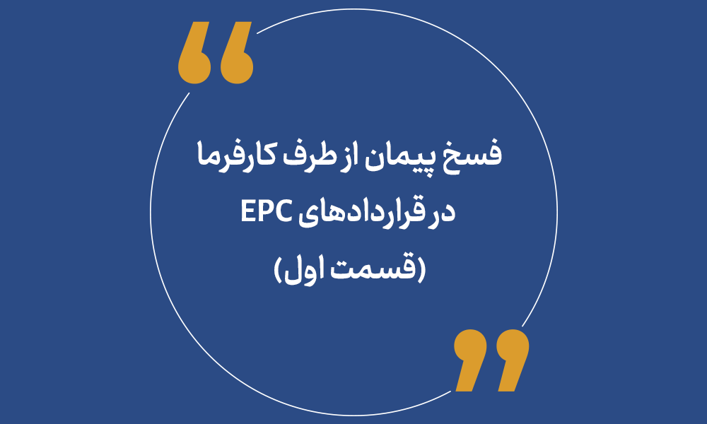 فسخ پیمان از طرف کارفرما در قراردادهای EPC (قسمت اول)