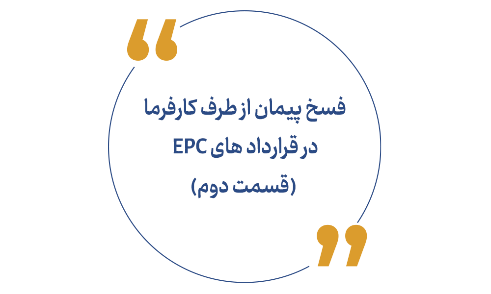 فسخ پیمان از طرف کارفرما در قرارداد های EPC (قسمت دوم)