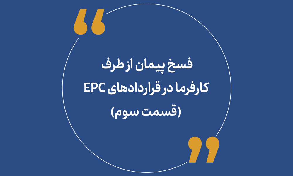 فسخ پیمان از طرف کارفرما در قراردادهای EPC (قسمت سوم)