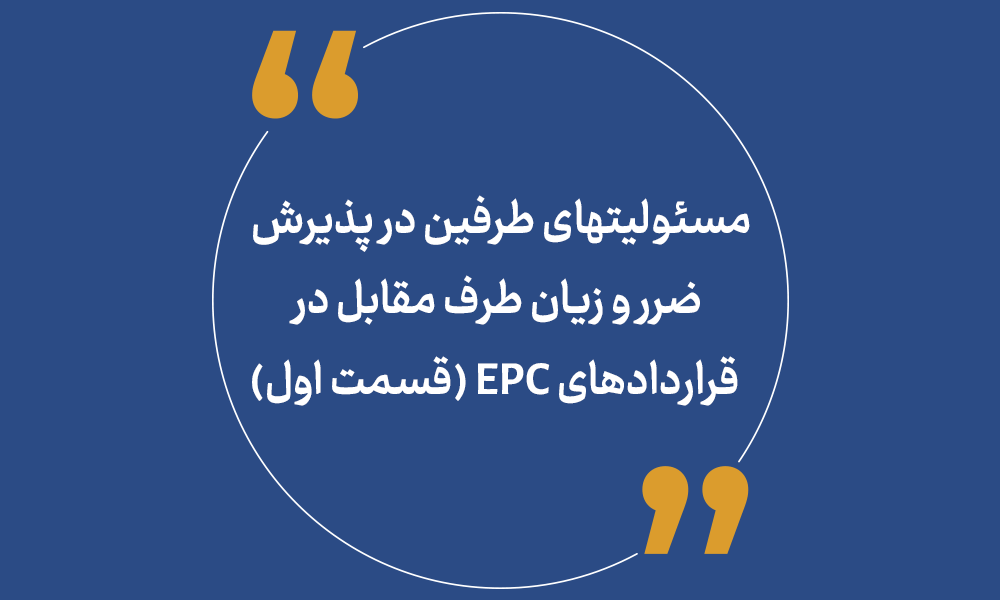 مسئولیتهای طرفین در پذیرش ضرر و زیان طرف مقابل در قراردادهای EPC (قسمت اول)