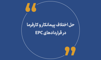 حل اختلاف پیمانکار و کارفرما در قراردادهای EPC
